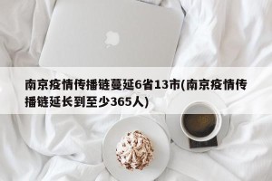 南京疫情传播链蔓延6省13市(南京疫情传播链延长到至少365人)