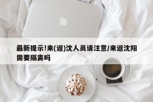 最新提示!来(返)沈人员请注意/来返沈阳需要隔离吗