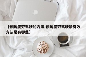 【预防疲劳驾驶的方法,预防疲劳驾驶最有效方法是有哪些】