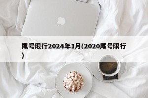 尾号限行2024年1月(2020尾号限行)