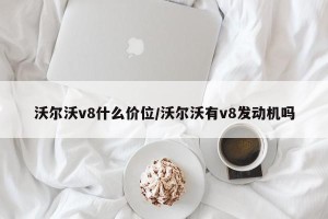 沃尔沃v8什么价位/沃尔沃有v8发动机吗