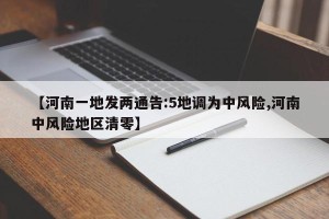 【河南一地发两通告:5地调为中风险,河南中风险地区清零】
