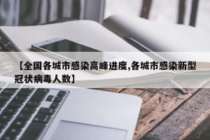 【全国各城市感染高峰进度,各城市感染新型冠状病毒人数】