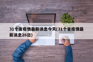 31个省疫情最新消息今天(31个省疫情最新消息26日)