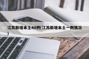 江苏新增本土40例(江苏新增本土一例情况)