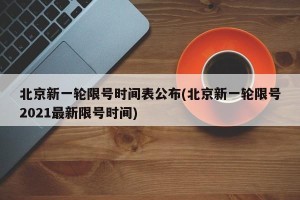 北京新一轮限号时间表公布(北京新一轮限号2021最新限号时间)