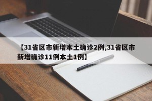 【31省区市新增本土确诊2例,31省区市新增确诊11例本土1例】