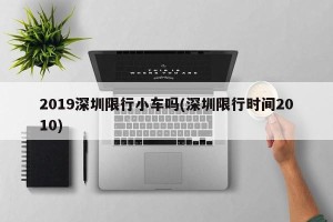 2019深圳限行小车吗(深圳限行时间2010)
