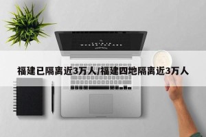 福建已隔离近3万人/福建四地隔离近3万人