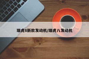 瑞虎8新款发动机/瑞虎八发动机