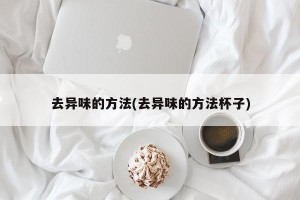 去异味的方法(去异味的方法杯子)