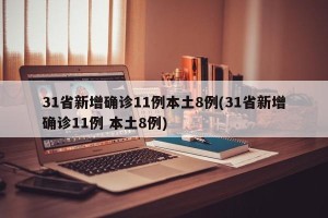 31省新增确诊11例本土8例(31省新增确诊11例 本土8例)