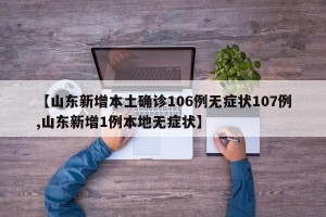 【山东新增本土确诊106例无症状107例,山东新增1例本地无症状】