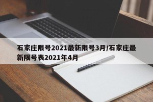 石家庄限号2021最新限号3月/石家庄最新限号表2021年4月 石家庄限号2021最新限号3月/石家庄最新限号表2021年4月