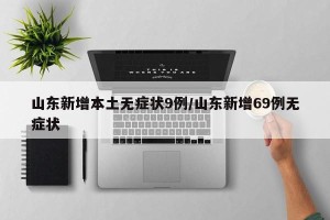 山东新增本土无症状9例/山东新增69例无症状