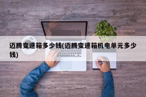 迈腾变速箱多少钱(迈腾变速箱机电单元多少钱)