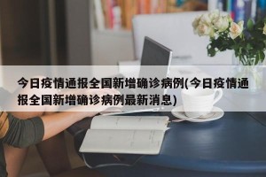今日疫情通报全国新增确诊病例(今日疫情通报全国新增确诊病例最新消息)
