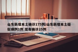 山东新增本土确诊175例/山东新增本土疑似病例1例 现有确诊25例
