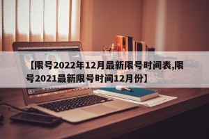 【限号2022年12月最新限号时间表,限号2021最新限号时间12月份】