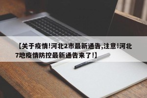 【关于疫情!河北2市最新通告,注意!河北7地疫情防控最新通告来了!】 【关于疫情!河北2市最新通告,注意!河北7地疫情防控最新通告来了!】