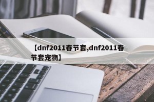【dnf2011春节套,dnf2011春节套宠物】