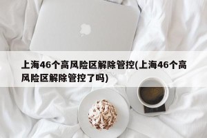 上海46个高风险区解除管控(上海46个高风险区解除管控了吗)