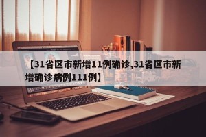 【31省区市新增11例确诊,31省区市新增确诊病例111例】