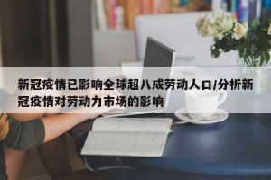 新冠疫情已影响全球超八成劳动人口/分析新冠疫情对劳动力市场的影响 新冠疫情已影响全球超八成劳动人口/分析新冠疫情对劳动力市场的影响