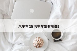 汽车车型(汽车车型有哪些)
