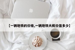 【一辆地铁的价格,一辆地铁大概价值多少】