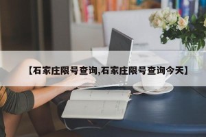 【石家庄限号查询,石家庄限号查询今天】