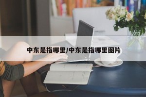中东是指哪里/中东是指哪里图片