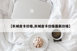 【长城皮卡价格,长城皮卡价格最新价格】