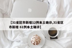 【31省区市新增12例本土确诊,31省区市新增 61例本土确诊】