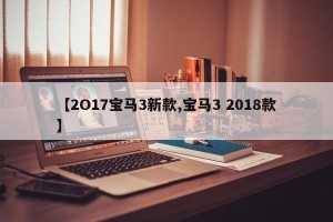 【2O17宝马3新款,宝马3 2018款】