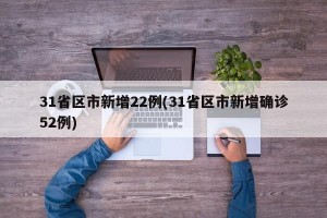 31省区市新增22例(31省区市新增确诊52例)