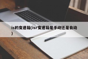 is的变速箱(isr变速箱是手动还是自动)
