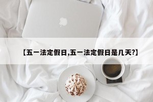 【五一法定假日,五一法定假日是几天?】