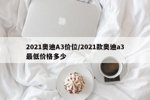 2021奥迪A3价位/2021款奥迪a3最低价格多少