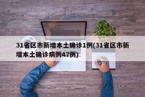 31省区市新增本土确诊1例(31省区市新增本土确诊病例47例)