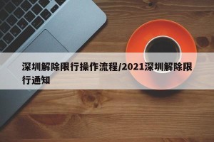 深圳解除限行操作流程/2021深圳解除限行通知
