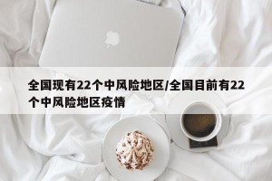 全国现有22个中风险地区/全国目前有22个中风险地区疫情 全国现有22个中风险地区/全国目前有22个中风险地区疫情