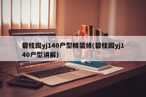 碧桂园yj140户型精装修(碧桂园yj140户型讲解)