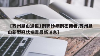 【苏州昆山通报1例确诊病例密接者,苏州昆山新型冠状病毒最新消息】