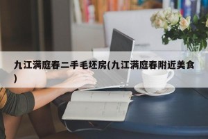 九江满庭春二手毛坯房(九江满庭春附近美食) 九江满庭春二手毛坯房(九江满庭春附近美食)