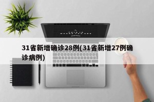 31省新增确诊28例(31省新增27例确诊病例)