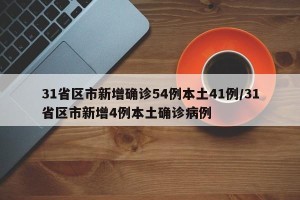 31省区市新增确诊54例本土41例/31省区市新增4例本土确诊病例