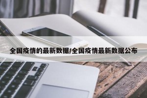 全国疫情的最新数据/全国疫情最新数据公布