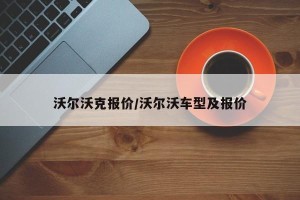 沃尔沃克报价/沃尔沃车型及报价