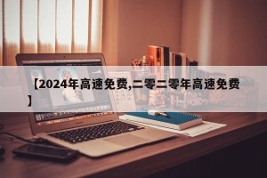 【2024年高速免费,二零二零年高速免费】